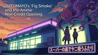 ZUTOMAYO's "Fig Smoke" and the Anime Non-Credit Opening: Everything We Know