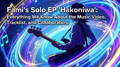 Fami's Solo EP "Hakoniwa": Everything We Know About the Music Video, Tracklist, and Collaborators