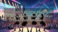 PassCode's 10-Year Journey at TIF: Why Their Return to Tokyo Idol Festival Matters
